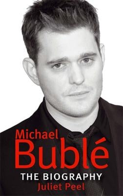 Michael Bublé: The Biography by Peel, Juliet