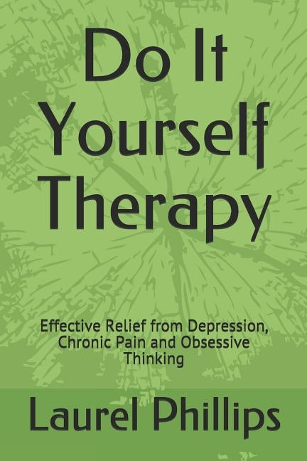 Do It Yourself Therapy: Effective Relief from Depression, Chronic Pain and Obsessive Thinking by Phillips, Laurel a.