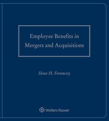 Employee Benefits in Mergers and Acquisitions: 2021-2022 Edition by Ferenczy, Ilene H.