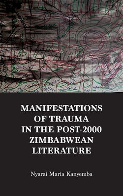 Manifestations of trauma in the post-2000 Zimbabwean Literature: An Analysis of Tendai Mwanaka's 'Notes from a Modern Chimurenga' and Christopher's Ku by Kanyemba, Nyarai Maria