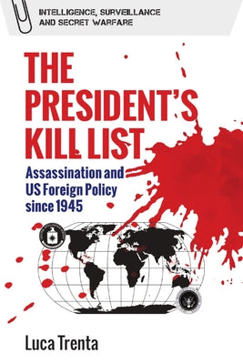 The President's Kill List: Assassination and Us Foreign Policy Since 1945 by Trenta, Luca