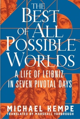 The Best of All Possible Worlds: A Life of Leibniz in Seven Pivotal Days by Kempe, Michael