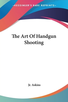 The Art Of Handgun Shooting by Askins, Charles, Jr.