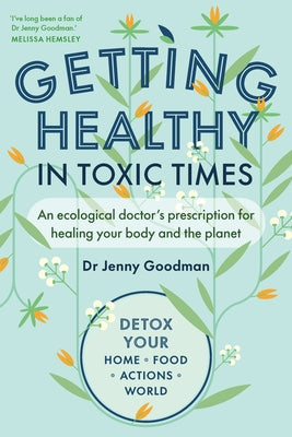 Getting Healthy in Toxic Times: An Ecological Doctor's Prescription for Healing Your Body and the Planet by Goodman, Jenny