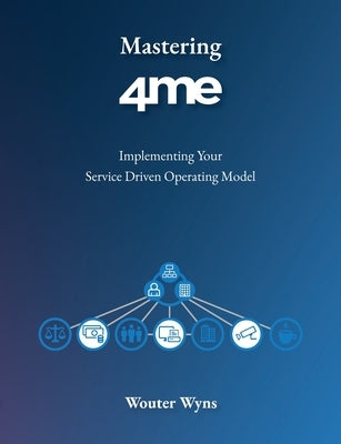 Mastering 4me: Implementing Your Service Driven Operating Model by Wyns, Wouter