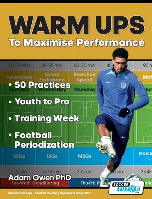 Warm Ups to Maximise Performance: 50 Practices - Youth to Pro - Training Week - Football Periodization by Owen Ph. D., Adam