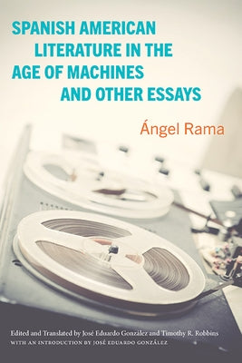 Spanish American Literature in the Age of Machines and Other Essays by Rama, &#193;ngel