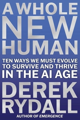 A Whole New Human: Ten Ways We Must Evolve to Survive and Thrive in the AI Age by Rydall, Derek