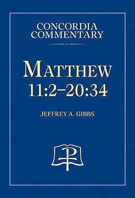 Matthew 11:2-20:34 - Concordia Commentary by Gibbs, Jeffrey, A.