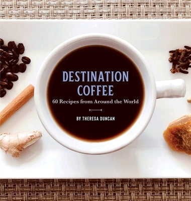 Destination Coffee: 60 Recipes from Around the World by Duncan, Theresa