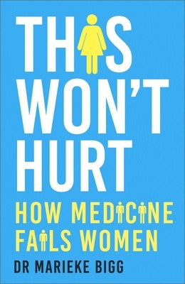 This Won't Hurt: How Medicine Fails Women by Bigg, Marieke