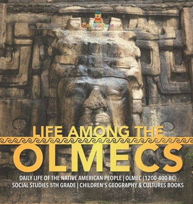 Life Among the Olmecs Daily Life of the Native American People Olmec (1200-400 BC) Social Studies 5th Grade Children's Geography & Cultures Books by Baby Professor