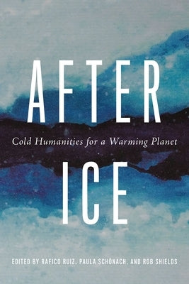 After Ice: Cold Humanities for a Warming Planet by Ruiz, Rafico