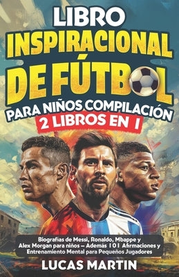 Libro Inspirador de Fútbol para Niños Compilación 2 en 1: Biografías de Messi, Ronaldo, Mbappe y Morgan - Además Entrenamiento Mental Para Niños Jugad by Martin, Lucas