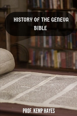 The history of the Geneva Bible: A detailed history of the Geneva Bible by Hayes, Prof Kemp