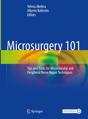 Microsurgery 101: Tips and Tricks for Microvascular and Peripheral Nerve Repair Techniques by Akelina, Yelena