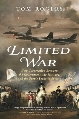 Limited War: How Cooperation Between the Government, the Military, and the People Leads to Success by Rogers, Tom