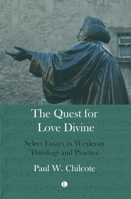 The Quest for Love Divine: Select Essays in Wesleyan Theology and Practice by Chilcote, Paul W.