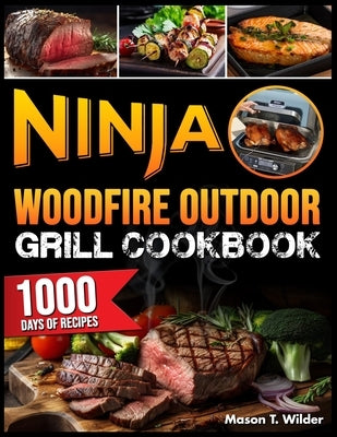 Ninja Woodfire Outdoor Grill Cookbook: Mastering the Grill with 1000 Days of Simple and Flavorful Recipes to Become a Barbecue and Smoking Master with by Wilder, Mason T.