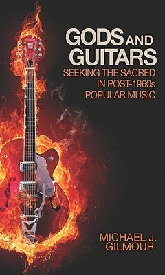 Gods and Guitars: Seeking the Sacred in Post-1960s Popular Music by Gilmour, Michael J.