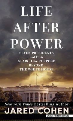 Life After Power: Seven Presidents and Their Search for Purpose Beyond the White House by Cohen, Jared