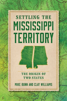 Settling the Mississippi Territory: The Origin of Two States by Bunn, Mike