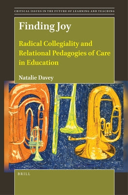 Finding Joy: Radical Collegiality and Relational Pedagogies of Care in Education by Davey, Natalie