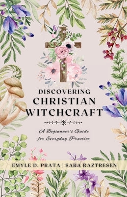 Discovering Christian Witchcraft: A Beginner's Guide for Everyday Practice by Raztresen, Sara