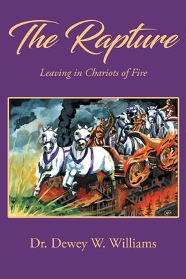 The Rapture: Leaving in Chariots of Fire by Williams, Dewey W.