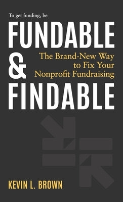 Fundable & Findable: The Brand-New Way to Fix Your Nonprofit Fundraising by Brown, Kevin L.