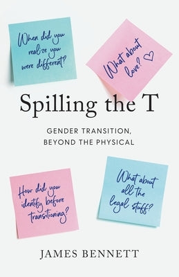 Spilling the T: Gender Transition, Beyond the Physical by Bennett, James