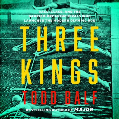 Three Kings: Race, Class, and the Barrier-Breaking Rivals Who Launched the Modern Olympic Age by Balf, Todd
