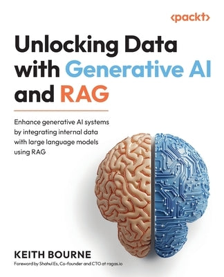 Unlocking Data with Generative AI and RAG: Enhance generative AI systems by integrating internal data with large language models using RAG by Bourne, Keith