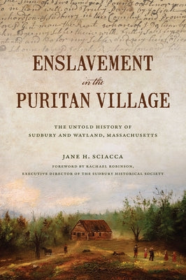 Enslavement in the Puritan Village: The Untold History of Sudbury and Wayland, Massachusetts by Sciacca, Jane H.