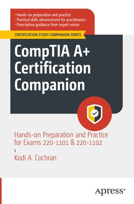 Comptia A+ Certification Companion: Hands-On Preparation and Practice for Exams 220-1101 & 220-1102 by Cochran, Kodi A.