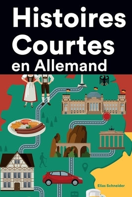 Histoires Courtes en Allemand: Apprendre l'Allemand facilement en lisant des histoires courtes by Schneider, Elias