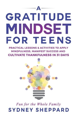 A Gratitude Mindset for Teens: Practical Lessons & Activities to Apply Mindfulness, Manifest Success, and Cultivate Thankfulness in 31 Days by Sheppard, Sydney