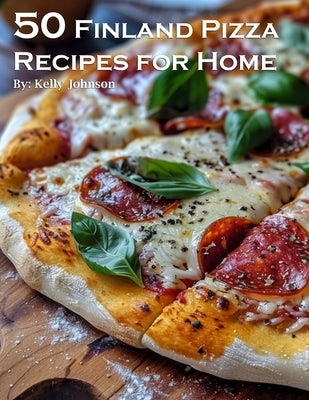 50 Finland Pizza Recipes for Home by Johnson, Kelly