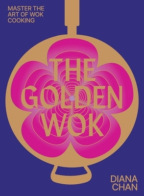 The Golden Wok: Mastering the Art and Technique of Wok Cooking with Over 80 Recipes by Chan, Diana