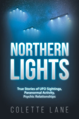 Northern Lights: True Stories of UFO Sightings, Paranormal Activity, Psychic Relationships by Lane, Colette