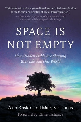 Space Is Not Empty: How Hidden Fields Are Shaping Your Life and Our World by Briskin, Alan