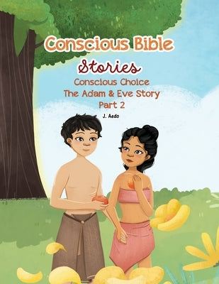 Conscious Bible Stories; Conscious Choice: The Adam & Eve Story Part 2 by Aedo, J.