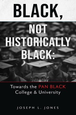 Black, Not Historically Black: Towards the Pan Black College and University by Jones, Joseph L.