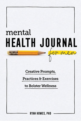 Mental Health Journal for Men: Creative Prompts, Practices, and Exercises to Bolster Wellness by Howes, Ryan