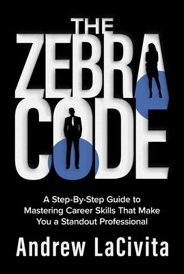 The Zebra Code: A Step-By-Step Guide to Mastering Career Skills That Make You a Standout Professional by Lacivita, Andrew