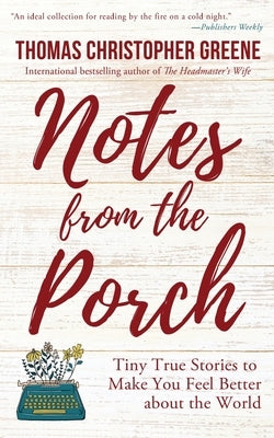 Notes from the Porch: Tiny True Stories to Make You Feel Better about the World by Greene, Thomas Christopher