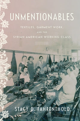 Unmentionables: Textiles, Garment Work, and the Syrian American Working Class by Fahrenthold, Stacy