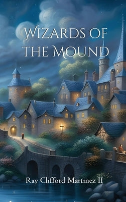 Wizards of the Mound by Martinez, Ray Clifford, II