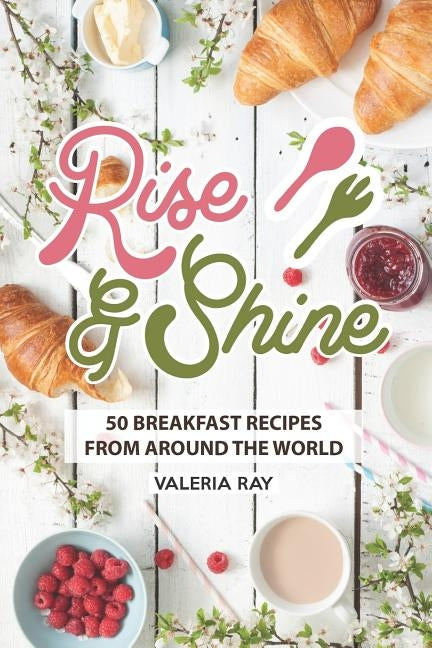Rise and Shine: 50 Breakfast Recipes from Around the World by Ray, Valeria