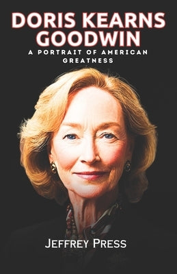 Doris Kearns Goodwin Memoir: A Portrait of American Greatness by Press, Jeffrey